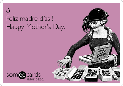 ?
Feliz madre días ! 
Happy Mother's Day.