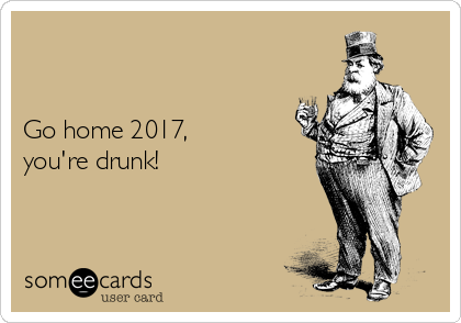 


Go home 2017, 
you're drunk!