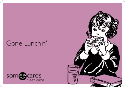 



Gone Lunchin' 
