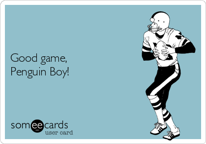 


Good game,
Penguin Boy!  