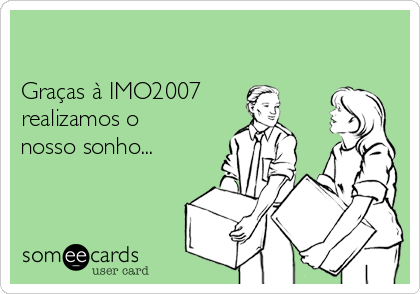 

Graças à IMO2007
realizamos o
nosso sonho...