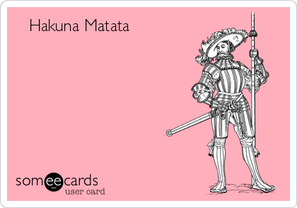    Hakuna Matata



