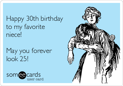 
Happy 30th birthday
to my favorite
niece!

May you forever
look 25!