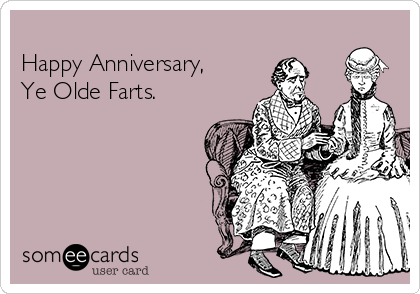 
Happy Anniversary,
Ye Olde Farts.