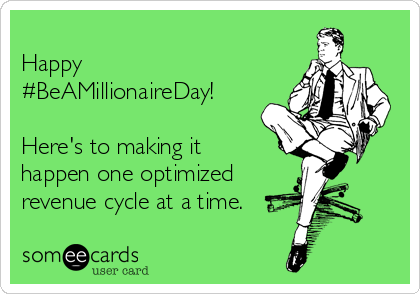 
Happy
#BeAMillionaireDay!

Here's to making it
happen one optimized 
revenue cycle at a time.