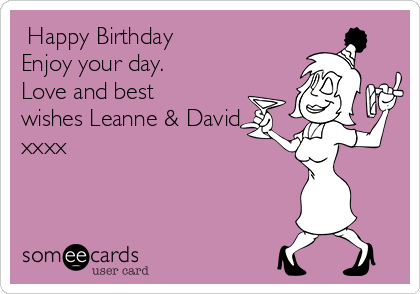  Happy Birthday 
Enjoy your day.
Love and best
wishes Leanne & David
xxxx