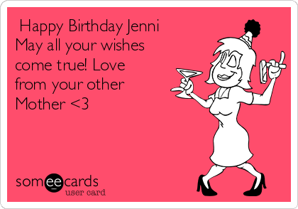  Happy Birthday Jenni
May all your wishes
come true! Love
from your other
Mother <3
