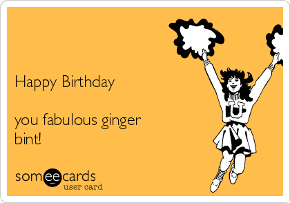 


Happy Birthday 

you fabulous ginger
bint!