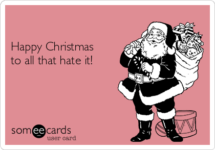 

Happy Christmas
to all that hate it!