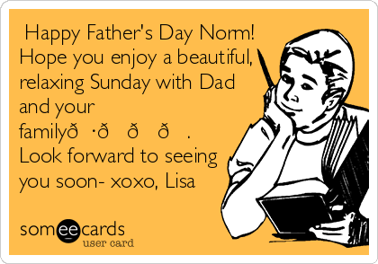  Happy Father's Day Norm!
Hope you enjoy a beautiful,
relaxing Sunday with Dad
and your
family????.
Look forward to seeing
you soon- xoxo, Lisa 