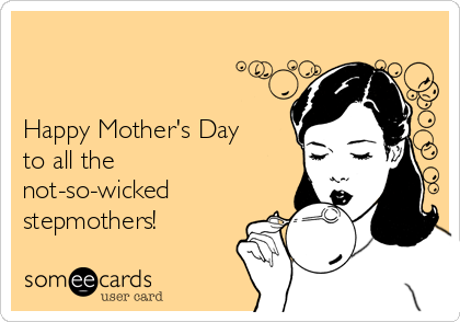 


Happy Mother's Day
to all the 
not-so-wicked
stepmothers!