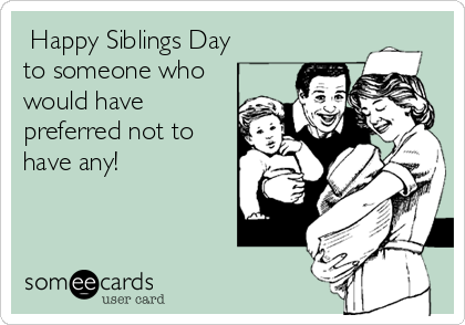  Happy Siblings Day
to someone who
would have
preferred not to
have any!