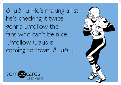 ?? He's making a list,
he's checking it twice,
gonna unfollow the
fans who can't be nice.   
Unfollow Claus is
coming to town. ??