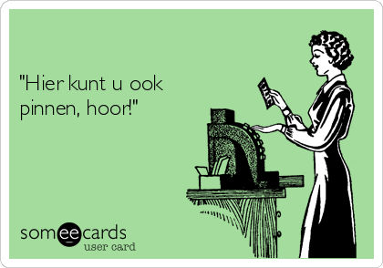 

"Hier kunt u ook
pinnen, hoor!"