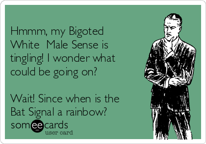 
Hmmm, my Bigoted
White  Male Sense is
tingling! I wonder what
could be going on?

Wait! Since when is the
Bat Signal a rainbow?