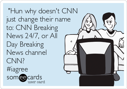  "Hun why doesn't CNN
just change their name
to: CNN Breaking
News 24/7, or All
Day Breaking
News channel
CNN? 
#iagree 