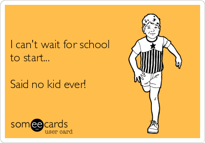 

I can't wait for school
to start...

Said no kid ever!