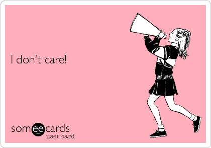 


I don't care!