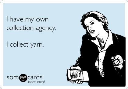 
I have my own
collection agency.

I collect yarn. 