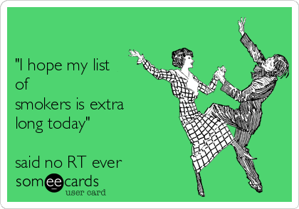 

"I hope my list
of
smokers is extra 
long today"

said no RT ever