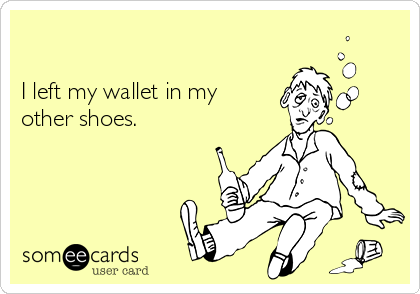 

I left my wallet in my
other shoes.