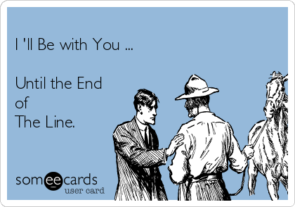 
I 'll Be with You ... 

Until the End 
of
The Line.