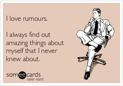 
I love rumours. 

I always find out
amazing things about
myself that I never
knew about.