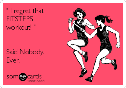 " I regret that
FITSTEPS
workout! "


Said Nobody.
Ever.