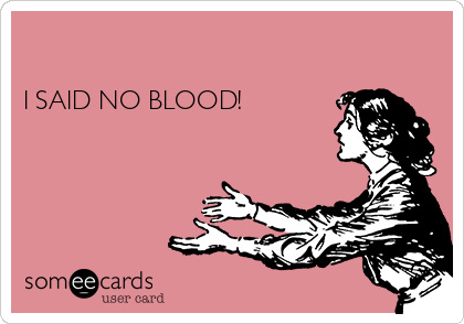 

I SAID NO BLOOD!