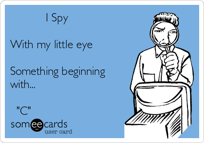            I Spy

With my little eye

Something beginning
with... 

  "C"