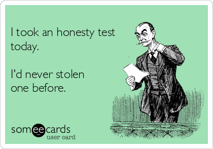 	
I took an honesty test
today.

I'd never stolen
one before.