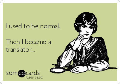 

I used to be normal.

Then I became a
translator...