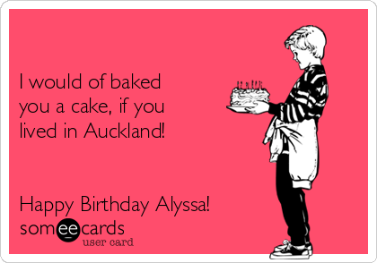 

I would of baked
you a cake, if you
lived in Auckland! 


Happy Birthday Alyssa!