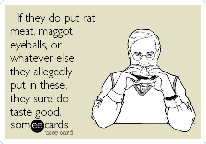   If they do put rat
meat, maggot
eyeballs, or
whatever else
they allegedly
put in these,
they sure do
taste good.