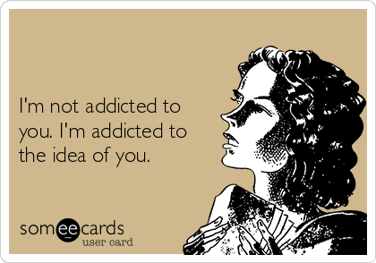 


I'm not addicted to
you. I'm addicted to
the idea of you.