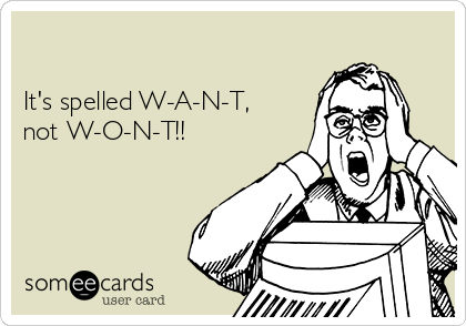 

It's spelled W-A-N-T,
not W-O-N-T!! 