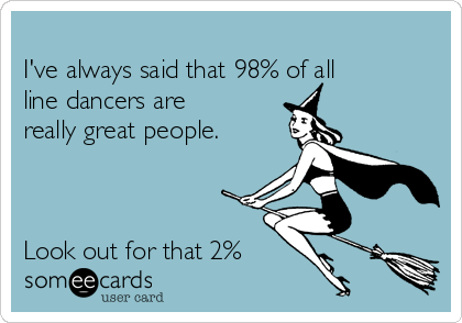 
I've always said that 98% of all
line dancers are
really great people.



Look out for that 2%