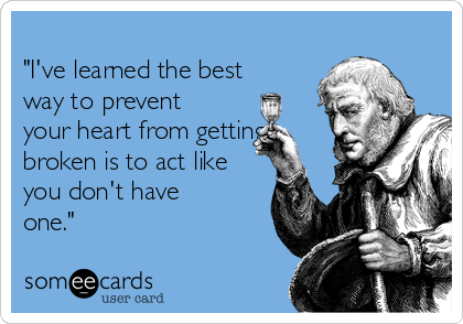 
"I've learned the best
way to prevent
your heart from getting
broken is to act like
you don't have
one."
