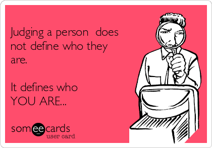 
Judging a person  does
not define who they
are.

It defines who
YOU ARE...