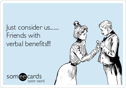 

Just consider us.......
Friends with
verbal benefits!!!