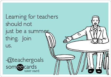 
Learning for teachers
should not
just be a summer
thing.  Join
us.

-@teachergoals