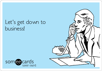 

Let's get down to 
business!
  