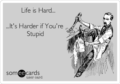         Life is Hard...

...It's Harder if You're
           Stupid