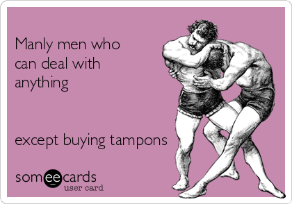 
Manly men who
can deal with
anything


except buying tampons