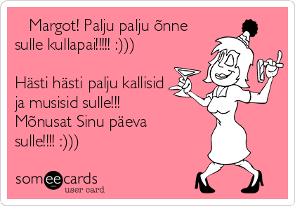    Margot! Palju palju õnne
sulle kullapai!!!!! :)))

Hästi hästi palju kallisid
ja musisid sulle!!!
Mõnusat Sinu päeva
sulle!!!! :)))