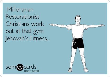  Millenarian
Restorationist
Christians work
out at that gym
Jehovah's Fitness...