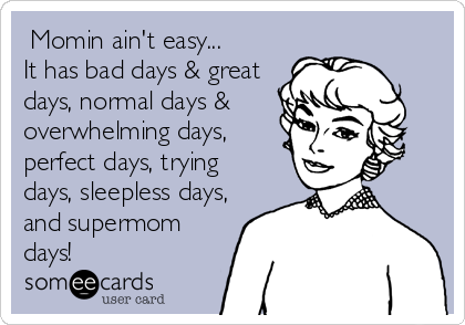  Momin ain't easy...
It has bad days & great
days, normal days &
overwhelming days,
perfect days, trying
days, sleepless days,
and supermom
days!