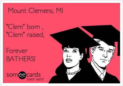  Mount Clemens, MI

"Clem" born ,
"Clem" raised,

Forever
BATHERS!