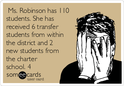  Ms. Robinson has 110
students. She has
received 6 transfer
students from within
the district and 2
new students from
the charter
school. 4