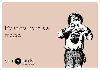 


My animal spirit is a
mouse.